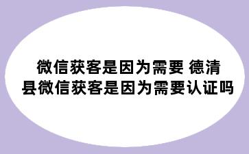 微信获客是因为需要 德清县微信获客是因为需要认证吗